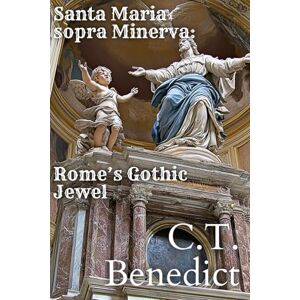 Benedict, C.T. Santa Maria sopra Minerva: Rome’s Gothic Jewel: Sacred Compass: The Light Of Modern Catholicism Vol.20 Benedict, C.T. Santa Maria sopra Minerva: Rome’s Gothic Jewel: Sacred Compass: The Light Of Modern Catholicism Vol.20