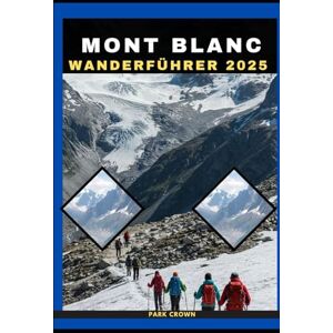 Crown MONT BLANC WANDERFÜHRER 2025: 52 (YOUR TRAVEL ROAD MAP TO YOUR DESTINATION AROUND THE CONTINETS) Crown MONT BLANC WANDERFÜHRER 2025: 52 (YOUR TRAVEL ROAD MAP TO YOUR DESTINATION AROUND THE CONTINETS)