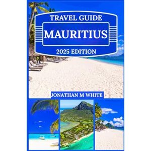 White, Jonathan m Mauritius travel guide 2025: Insider Secrets to Exploring Mauritius Like a Local: Tips, Tricks and Hidden Gems White, Jonathan m Mauritius travel guide 2025: Insider Secrets to Exploring Mauritius Like a Local: Tips, Tricks and Hidden Gems