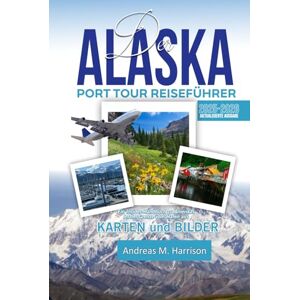 Harrison, Andreas M. DER ALASKA PORT TOUR REISEFÜHRER 2025-2026 AKTUALISIERTE AUSGABE: Ein Insider-Handbuch zu Amerikas letzter Grenze vom Hafen aus Harrison, Andreas M. DER ALASKA PORT TOUR REISEFÜHRER 2025-2026 AKTUALISIERTE AUSGABE: Ein Insider-Handbuch zu Amerikas letzter Grenze vom Hafen aus