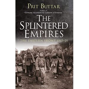 Buttar, Prit The Splintered Empires: The Eastern Front 1917–21 Buttar, Prit The Splintered Empires: The Eastern Front 1917–21