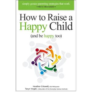Criswell, Heather How to Raise a Happy Child (and be happy too): Simply genius parenting strategies that work Criswell, Heather How to Raise a Happy Child (and be happy too): Simply genius parenting strategies that work