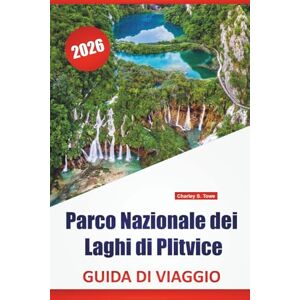 Towe, Charley S. Parco Nazionale dei Laghi di Plitvice GUIDA DI VIAGGIO 2026: Percorsi naturalistici, punti panoramici, avvistamenti di animali selvatici, consigli per ... regione del Parco Nazionale della Croazia Towe, Charley S. Parco Nazionale dei Laghi di Plitvice GUIDA DI VIAGGIO 2026: Percorsi naturalistici, punti panoramici, avvistamenti di animali selvatici, consigli per ... regione del Parco Nazionale della Croazia