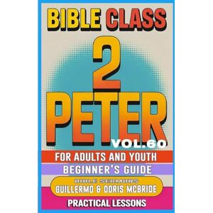 Doris McBride, Guillermo Bible Class for Adults and Youth Beginner's Guide 2 Peter: Practical Lessons: 60 (Bible Class from Scratch) Doris McBride, Guillermo Bible Class for Adults and Youth Beginner's Guide 2 Peter: Practical Lessons: 60 (Bible Class from Scratch)