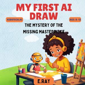 RAY, E. MY FIRST AI DRAW: The Mystery of the Missing Masterpiece RAY, E. MY FIRST AI DRAW: The Mystery of the Missing Masterpiece