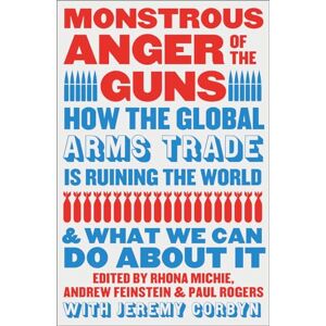 Monstrous Anger of the Guns: How the Global Arms Trade is Ruining the World and What We Can Do About It Monstrous Anger of the Guns: How the Global Arms Trade is Ruining the World and What We Can Do About It