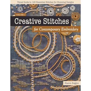 Boggon, Sharon Creative Stitches for Contemporary Embroidery: Visual guide to 120 essential stitches for stunning designs: 1 Boggon, Sharon Creative Stitches for Contemporary Embroidery: Visual guide to 120 essential stitches for stunning designs: 1