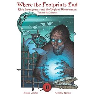 Cutchin, Joshua Where the Footprints End: High Strangeness and the Bigfoot Phenomenon, Volume II: Evidence: 2 Cutchin, Joshua Where the Footprints End: High Strangeness and the Bigfoot Phenomenon, Volume II: Evidence: 2