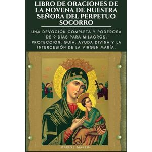 J. Martin, Mario LIBRO DE ORACIONES DE LA NOVENA DE NUESTRA SEÑORA DEL PERPETUO SOCORRO: Una devoción completa y poderosa de 9 días para milagros, protección, guía, ayuda divina y la intercesión de la Virgen María. J. Martin, Mario LIBRO DE ORACIONES DE LA NOVENA DE NUESTRA SEÑORA DEL PERPETUO SOCORRO: Una devoción completa y poderosa de 9 días para milagros, protección, guía, ayuda divina y la intercesión de la Virgen María.