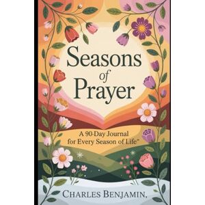 BENJAMIN, CHARLES SEASONS OF PRAYER: A 90-Day Journal For Every Season Of Life BENJAMIN, CHARLES SEASONS OF PRAYER: A 90-Day Journal For Every Season Of Life