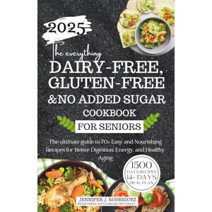 Rodriguez The Everything Gluten-free, Dairy-free & No Added Sugar Cookbook For Seniors: The ultimate guide to 70+ Easy and Nourishing Recipes for Better Digestion, Energy, and Healthy Aging Rodriguez The Everything Gluten-free, Dairy-free & No Added Sugar Cookbook For Seniors: The ultimate guide to 70+ Easy and Nourishing Recipes for Better Digestion, Energy, and Healthy Aging