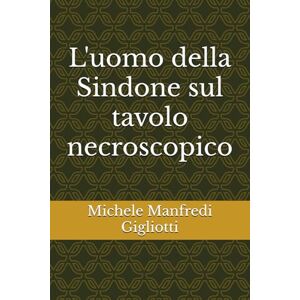 Manfredi Gigliotti, Michele L'uomo della Sindone sul tavolo necroscopico Manfredi Gigliotti, Michele L'uomo della Sindone sul tavolo necroscopico