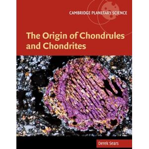 Sears, Derek The Origin of Chondrules and Chondrites: 03 (Cambridge Planetary Science, Series Number 3) Sears, Derek The Origin of Chondrules and Chondrites: 03 (Cambridge Planetary Science, Series Number 3)