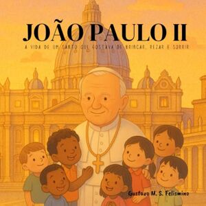 M. S. Felismino, Gustavo São João Paulo II: A vida de um santo que gostava de brincar, rezar e sorrir M. S. Felismino, Gustavo São João Paulo II: A vida de um santo que gostava de brincar, rezar e sorrir