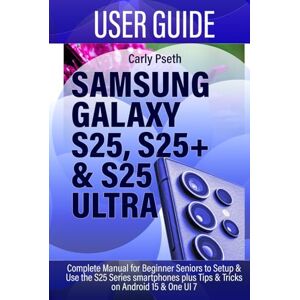 Pseth, Carly SAMSUNG GALAXY S25, S25+ & S25 ULTRA USER GUIDE: Complete Manual for Beginner Seniors to Setup & Use the S25 Series smartphones plus Tips & Tricks on Android 15 & One UI 7 Pseth, Carly SAMSUNG GALAXY S25, S25+ & S25 ULTRA USER GUIDE: Complete Manual for Beginner Seniors to Setup & Use the S25 Series smartphones plus Tips & Tricks on Android 15 & One UI 7