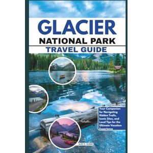 D. Huang, Alex Glacier National Park Travel Guide: Your Companion for Navigating Hidden Trails, Iconic Sites, and Local Tips for the Ultimate Vacation Experience D. Huang, Alex Glacier National Park Travel Guide: Your Companion for Navigating Hidden Trails, Iconic Sites, and Local Tips for the Ultimate Vacation Experience