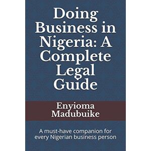 Madubuike, Enyioma Doing Business in Nigeria: A Complete Legal Guide: A must-have companion for every Nigerian business person (The Legitng Legal Guide Series) Madubuike, Enyioma Doing Business in Nigeria: A Complete Legal Guide: A must-have companion for every Nigerian business person (The Legitng Legal Guide Series)