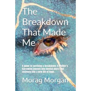 Morgan, Morag The Breakdown That Made Me: A guide to surviving a breakdown; a Mother's harrowing journey into mental abyss and recovery into a new life. Morgan, Morag The Breakdown That Made Me: A guide to surviving a breakdown; a Mother's harrowing journey into mental abyss and recovery into a new life.