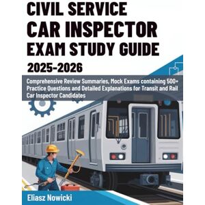 Nowicki, Eliasz CIVIL SERVICE CAR INSPECTOR EXAM STUDY GUIDE (2025-2026): Comprehensive Review Summaries, Mock Exams containing 500+ Practice Questions and Detailed ... for Transit and Rail Car Inspector Candidates Nowicki, Eliasz CIVIL SERVICE CAR INSPECTOR EXAM STUDY GUIDE (2025-2026): Comprehensive Review Summaries, Mock Exams containing 500+ Practice Questions and Detailed ... for Transit and Rail Car Inspector Candidates