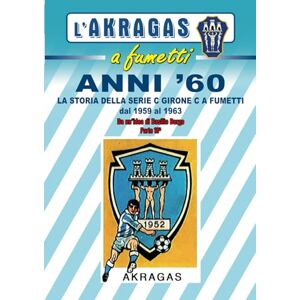 Borgo, Basilio LA STORIA DELLA SERIE C GIRONE C A FUMETTI: Dal 1959 al 1963 (L'Akragas a fumetti) Borgo, Basilio LA STORIA DELLA SERIE C GIRONE C A FUMETTI: Dal 1959 al 1963 (L'Akragas a fumetti)