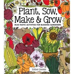 Esther Coombs Plant Sow Make & Grow: Mud-tastic Activities for Budding Gardeners Esther Coombs Plant Sow Make & Grow: Mud-tastic Activities for Budding Gardeners