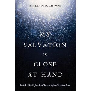 Giffone, Benjamin D. My Salvation Is Close at Hand: Isaiah 56-66 for the Church After Christendom Giffone, Benjamin D. My Salvation Is Close at Hand: Isaiah 56-66 for the Church After Christendom