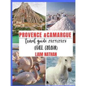 NATHAN, LIAM PROVENCE & CAMARGUE TRAVEL GUIDE 2025/2026 (FULL COLOUR): Ultimate Itinerary For Exploring Marseille, Avignon, Arles, Nîmes & Beyond – Top Attractions, Hidden Gems, And Travel Tips NATHAN, LIAM PROVENCE & CAMARGUE TRAVEL GUIDE 2025/2026 (FULL COLOUR): Ultimate Itinerary For Exploring Marseille, Avignon, Arles, Nîmes & Beyond – Top Attractions, Hidden Gems, And Travel Tips