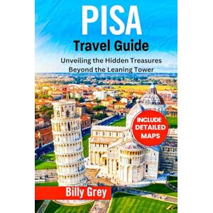 GREY, BILLY PISA TRAVEL GUIDE: Unveiling the Hidden Treasures Beyond the Leaning Tower (Italy) GREY, BILLY PISA TRAVEL GUIDE: Unveiling the Hidden Treasures Beyond the Leaning Tower (Italy)