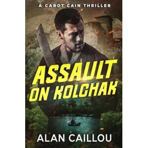 Caillou, Alan Assault on Kolchak A Cabot Cain Thriller (Book 1) Caillou, Alan Assault on Kolchak A Cabot Cain Thriller (Book 1)
