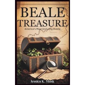 K. Musk, Jessica Beale Treasure: America's Most Enduring Mystery: How a Forgotten Cipher Has Driven Seekers to Virginia's Mountains for 200 Years K. Musk, Jessica Beale Treasure: America's Most Enduring Mystery: How a Forgotten Cipher Has Driven Seekers to Virginia's Mountains for 200 Years