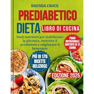 Croce, Brenda PREDIABETICO DIETA LIBRO DI CUCINA: Pasti nutrienti per stabilizzare la glicemia, invertire il prediabete e migliorare il benessere Croce, Brenda PREDIABETICO DIETA LIBRO DI CUCINA: Pasti nutrienti per stabilizzare la glicemia, invertire il prediabete e migliorare il benessere