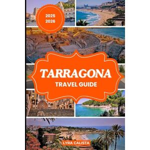 Calista, Lyra TARRAGONA TRAVEL GUIDE 2025-2026: Plan Your Tarragona Dream Trip with Fresh Travel Itineraries, Beachfront Stays, Foodie Finds, and Must-See Attractions Calista, Lyra TARRAGONA TRAVEL GUIDE 2025-2026: Plan Your Tarragona Dream Trip with Fresh Travel Itineraries, Beachfront Stays, Foodie Finds, and Must-See Attractions