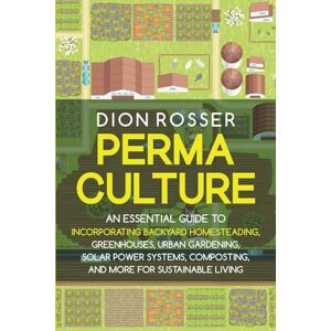 Rosser, Dion Permaculture: An Essential Guide to Incorporating Backyard Homesteading, Greenhouses, Urban Gardening, Solar Power Systems, Composting, and More for Sustainable Living (Sustainable Gardening) Rosser, Dion Permaculture: An Essential Guide to Incorporating Backyard Homesteading, Greenhouses, Urban Gardening, Solar Power Systems, Composting, and More for Sustainable Living (Sustainable Gardening)