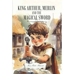 Polo Alonso, Ana King Arthur, Merlin and the Magical Sword. Libro de lectura en inglés nivel B1. Libro de aventuras en inglés perfecto para niños para 9, 10, 11, 12 años. Polo Alonso, Ana King Arthur, Merlin and the Magical Sword. Libro de lectura en inglés nivel B1. Libro de aventuras en inglés perfecto para niños para 9, 10, 11, 12 años.