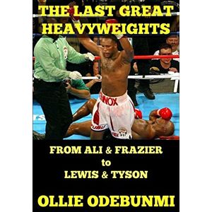 Odebunmi, Ollie The Last Great Heavyweights: From Ali and Frazier to Lewis and Tyson Odebunmi, Ollie The Last Great Heavyweights: From Ali and Frazier to Lewis and Tyson