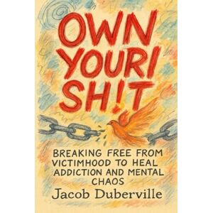 Duberville, Jacob Own Your Sh!t: Breaking free from victimhood to heal addiction and mental chaos Duberville, Jacob Own Your Sh!t: Breaking free from victimhood to heal addiction and mental chaos