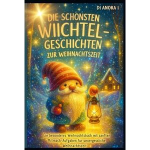ANORA I, DI Die schönsten Wiichtel Geschichten zur Weihnachtszeit:: Ein besonderes Weihnachtsbuch mit sanften Mitmach Aufgaben für unvergessliche Lesemomente ANORA I, DI Die schönsten Wiichtel Geschichten zur Weihnachtszeit:: Ein besonderes Weihnachtsbuch mit sanften Mitmach Aufgaben für unvergessliche Lesemomente