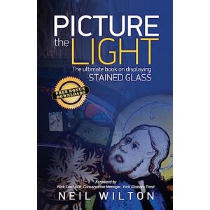 Wilton, Neil Picture The Light: The Ultimate Book On Displaying Stained Glass Wilton, Neil Picture The Light: The Ultimate Book On Displaying Stained Glass