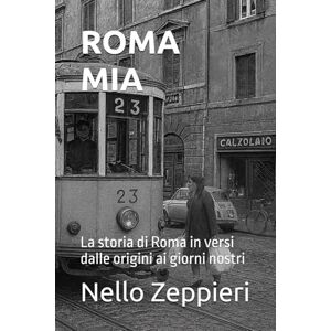 Zeppieri, Nello ROMA MIA: La storia di Roma in versi dalle origini ai giorni nostri Zeppieri, Nello ROMA MIA: La storia di Roma in versi dalle origini ai giorni nostri
