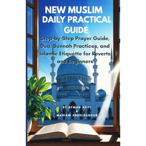 AFIFI, AYMAN New Muslim Daily Practical Guide: Step-by-Step Prayer Guide, Dua, Sunnah Practices, and Islamic Etiquette for Reverts and Beginners AFIFI, AYMAN New Muslim Daily Practical Guide: Step-by-Step Prayer Guide, Dua, Sunnah Practices, and Islamic Etiquette for Reverts and Beginners
