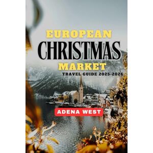 West, Adena European Christmas Market Travel Guide 2025-2026: Your Ultimate Guide to Exploring Europe’s Magical Holiday Markets, Festive Foods, Hidden Gems, and Winter Traditions West, Adena European Christmas Market Travel Guide 2025-2026: Your Ultimate Guide to Exploring Europe’s Magical Holiday Markets, Festive Foods, Hidden Gems, and Winter Traditions