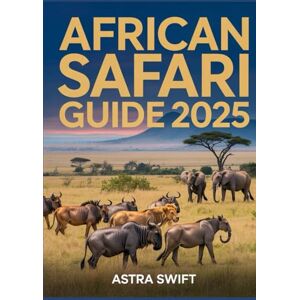Swift, Astra African Safari Guide 2025: Ultimate Travel Guide & Detailed Atlas to East Africa’s Legendary National Parks, Wildlife Viewing, Safari Routes, and Adventure Planning Swift, Astra African Safari Guide 2025: Ultimate Travel Guide & Detailed Atlas to East Africa’s Legendary National Parks, Wildlife Viewing, Safari Routes, and Adventure Planning