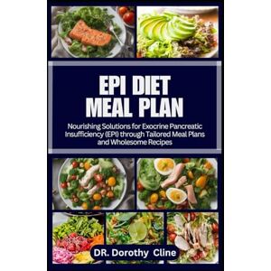 Cline, DR. Dorothy EPI DIET MEAL PLAN: Nourishing Solutions for Exocrine Pancreatic Insufficiency (EPI) through Tailored Meal Plans and Wholesome Recipes Cline, DR. Dorothy EPI DIET MEAL PLAN: Nourishing Solutions for Exocrine Pancreatic Insufficiency (EPI) through Tailored Meal Plans and Wholesome Recipes