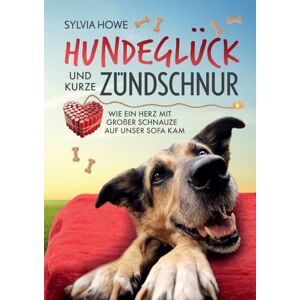 Howe, Sylvia Hundeglück und kurze Zündschnur: Wie ein Herz mit großer Schnauze auf unser Sofa kam Howe, Sylvia Hundeglück und kurze Zündschnur: Wie ein Herz mit großer Schnauze auf unser Sofa kam
