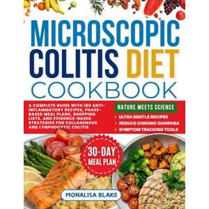 Blake, Monalisa Microscopic Colitis Diet Cookbook: A Complete Guide with 180 Anti-Inflammatory Recipes, Phase-Based Meal Plans, Shopping Lists, and Evidence-Based Strategies for Collagenous and Lymphocytic Colitis Blake, Monalisa Microscopic Colitis Diet Cookbook: A Complete Guide with 180 Anti-Inflammatory Recipes, Phase-Based Meal Plans, Shopping Lists, and Evidence-Based Strategies for Collagenous and Lymphocytic Colitis