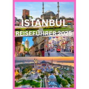 Cook, Smith ISTANBUL REISEFÜHRER 2025: Ihr vollständiger Insider-Leitfaden zur Erkundung Istanbuls wie ein Einheimischer Cook, Smith ISTANBUL REISEFÜHRER 2025: Ihr vollständiger Insider-Leitfaden zur Erkundung Istanbuls wie ein Einheimischer