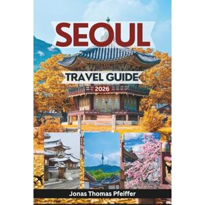 Pfeiffer, Jonas Thomas SEOUL TRAVEL GUIDE 2026: Explore Timeless Palaces, Hidden Neighborhoods, Street Food Wonders, Festivals, and the Soul of South Korea’s Vibrant Capital Pfeiffer, Jonas Thomas SEOUL TRAVEL GUIDE 2026: Explore Timeless Palaces, Hidden Neighborhoods, Street Food Wonders, Festivals, and the Soul of South Korea’s Vibrant Capital