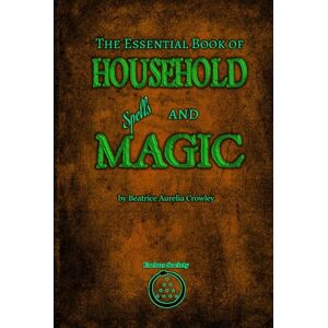 Crowley, Beatrice Aurelia The Essential Book of Household Spells and Magic Crowley, Beatrice Aurelia The Essential Book of Household Spells and Magic