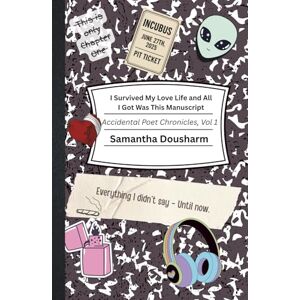 Dousharm, Samantha I Survived My Love Life And All I Got Was This Manuscript: The Accidental Poet Chronicles, Volume 1 Dousharm, Samantha I Survived My Love Life And All I Got Was This Manuscript: The Accidental Poet Chronicles, Volume 1