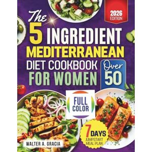 Gracia, Waiter A. The 5-Ingredient Mediterranean Diet Cookbook for Women Over 50: Simple, Nourishing Recipes to Support Energy, Balance, and Healthy Aging Gracia, Waiter A. The 5-Ingredient Mediterranean Diet Cookbook for Women Over 50: Simple, Nourishing Recipes to Support Energy, Balance, and Healthy Aging